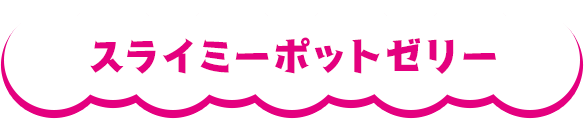 スライミーポットゼリー