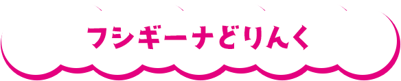 フシギーナどりんく