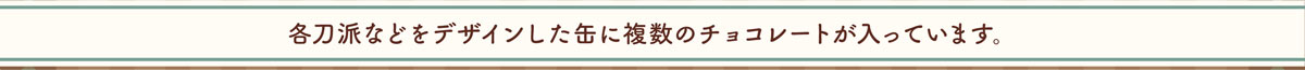 各刀派などデザインした缶に複数のチョコレートが入っています。
