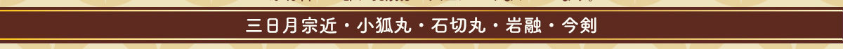 三日月宗近・小狐丸・石切丸・岩融・今剣