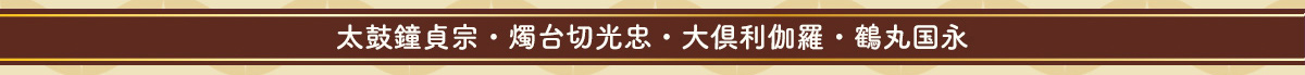 太鼓鐘貞宗・燭台切光忠・大俱利伽羅・鶴丸国永